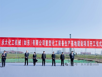 新起征程，再譜華章 | 永大化機（如東）有限公司重型裝備生產基地建設項目開工儀式隆重舉行